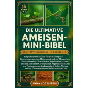 Vogelstein, Anna Die Ultimative Ameisen-Mini-Bibel: Komplette Sammlung – 15 Bücher In 1: Ein praktischer Leitfaden für die Haltung von Zimmermannsameisen, ... Kugelameisen, Armeeameisen, Schwarzen... Vogelstein, Anna Die Ultimative Ameisen-Mini-Bibel: Komplette Sammlung – 15 Bücher In 1: Ein praktischer Leitfaden für die Haltung von Zimmermannsameisen, ... Kugelameisen, Armeeameisen, Schwarzen...