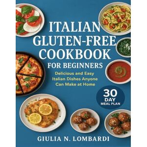 Lombardi, Giulia N. ITALIAN GLUTEN-FREE COOKBOOK FOR BEGINNERS: Delicious and Easy Italian Dishes Anyone Can Make at Home Lombardi, Giulia N. ITALIAN GLUTEN-FREE COOKBOOK FOR BEGINNERS: Delicious and Easy Italian Dishes Anyone Can Make at Home