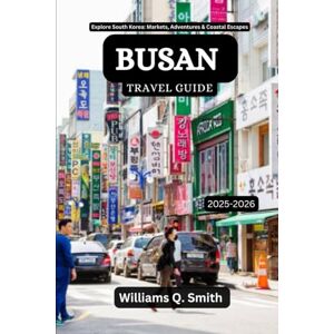 Smith, Williams Q. Busan Travel Guide 2025-2026: Explore South Korea: Markets, Adventures & Coastal Escapes (Wander Smarter with Authentic Journeys: The Essential Companion to Explore Cities, Adventure and Culture) Smith, Williams Q. Busan Travel Guide 2025-2026: Explore South Korea: Markets, Adventures & Coastal Escapes (Wander Smarter with Authentic Journeys: The Essential Companion to Explore Cities, Adventure and Culture)