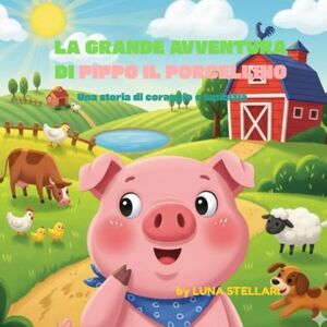 STELLARI, LUNA La Grande Avventura di Pippo il Porcellino: Una storia di coraggio e amicizia STELLARI, LUNA La Grande Avventura di Pippo il Porcellino: Una storia di coraggio e amicizia