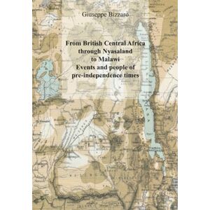 Bizzaro, Giuseppe From British Central Africa through Nyasaland to Malawi Events and people of pre-independence times Bizzaro, Giuseppe From British Central Africa through Nyasaland to Malawi Events and people of pre-independence times