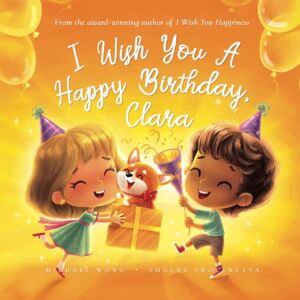Wong, Michael I Wish You A Happy Birthday, Clara (The Unconditional Love for Clara Series) Wong, Michael I Wish You A Happy Birthday, Clara (The Unconditional Love for Clara Series)
