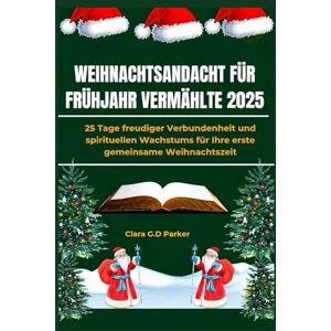 G. D. Parker, Clara WEIHNACHTSANDACHT FÜR FRÜHJAHR VERMÄHLTE 2025: 25 Tage freudiger Verbundenheit und spirituellen Wachstums für Ihre erste gemeinsame Weihnachtszeit G. D. Parker, Clara WEIHNACHTSANDACHT FÜR FRÜHJAHR VERMÄHLTE 2025: 25 Tage freudiger Verbundenheit und spirituellen Wachstums für Ihre erste gemeinsame Weihnachtszeit