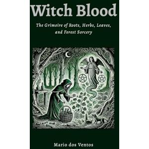 dos Ventos, Mario WITCH BLOOD: The Grimoire of Roots, Herbs, Leaves and Forest Sorcery dos Ventos, Mario WITCH BLOOD: The Grimoire of Roots, Herbs, Leaves and Forest Sorcery