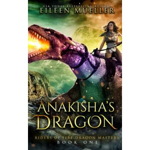 Mueller, Eileen Anakisha's Dragon: Riders of Fire Dragon Masters, Book One A Dragons' Realm young adult epic fantasy adventure Mueller, Eileen Anakisha's Dragon: Riders of Fire Dragon Masters, Book One A Dragons' Realm young adult epic fantasy adventure