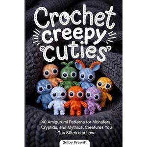 Prewitt, Selby Crochet Creepy Cuties: 40 Amigurumi Patterns for Monsters, Cryptids, and Mythical Creatures You Can Stitch and Love Prewitt, Selby Crochet Creepy Cuties: 40 Amigurumi Patterns for Monsters, Cryptids, and Mythical Creatures You Can Stitch and Love