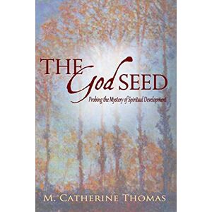 Thomas, M. Catherine The God Seed: Probing the Mystery of Spiritual Development Thomas, M. Catherine The God Seed: Probing the Mystery of Spiritual Development