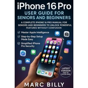 Billy, Marc iPhone 16 Pro User Guide for Seniors and Beginners: A Complete iPhone 16 Pro Manual for Seniors and Beginners to Unlock Powerful Features Without Confusion Billy, Marc iPhone 16 Pro User Guide for Seniors and Beginners: A Complete iPhone 16 Pro Manual for Seniors and Beginners to Unlock Powerful Features Without Confusion