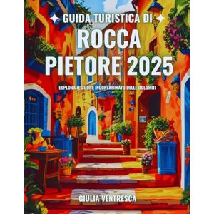 Ventresca, Giulia Guida turistica di Rocca Pietore 2025: Esplora il cuore incontaminato delle Dolomiti Ventresca, Giulia Guida turistica di Rocca Pietore 2025: Esplora il cuore incontaminato delle Dolomiti