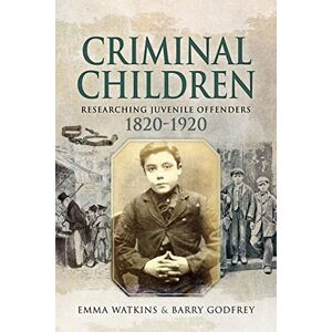 Watkins, Emma Criminal Children: Researching Juvenile Offenders 1820-1920 Watkins, Emma Criminal Children: Researching Juvenile Offenders 1820-1920