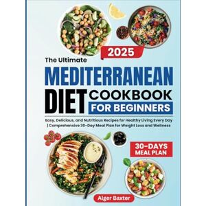 Baxter, Alger The Ultimate Mediterranean Diet Cookbook for Beginners: Easy, Delicious, and Nutritious Recipes for Healthy Living Every Day Comprehensive 30-Day ... Cooking Collection: From Grill to Wellness) Baxter, Alger The Ultimate Mediterranean Diet Cookbook for Beginners: Easy, Delicious, and Nutritious Recipes for Healthy Living Every Day Comprehensive 30-Day ... Cooking Collection: From Grill to Wellness)
