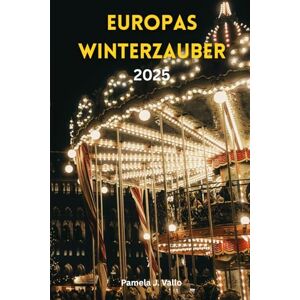 Vallo, Pamela J. Europas Winterzauber 2025: Weihnachtsmärkte, Nordlichter & Cocooning-Auszeiten – Der unverzichtbare Guide für Festtagsabenteuer, Wellness-Retreats und verborgene Schätze Vallo, Pamela J. Europas Winterzauber 2025: Weihnachtsmärkte, Nordlichter & Cocooning-Auszeiten – Der unverzichtbare Guide für Festtagsabenteuer, Wellness-Retreats und verborgene Schätze