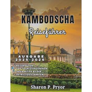 P. PRYOR, SHARON KAMBODSCHA REISEFÜHRER 2025–2026: Lokale Einblicke, clevere Routen, kulinarische Entdeckungen und kulturelle Tipps, damit Sie Kambodscha selbstbewusst erkunden können P. PRYOR, SHARON KAMBODSCHA REISEFÜHRER 2025–2026: Lokale Einblicke, clevere Routen, kulinarische Entdeckungen und kulturelle Tipps, damit Sie Kambodscha selbstbewusst erkunden können