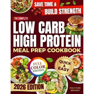 Brenner, Holly Elise The Complete Low Carb High Protein Meal Prep Cookbook: Save Time, Eat Better, and Feel Your Best with Easy-to-Follow Recipes and a 28-Day Plan for Everyday Balance Brenner, Holly Elise The Complete Low Carb High Protein Meal Prep Cookbook: Save Time, Eat Better, and Feel Your Best with Easy-to-Follow Recipes and a 28-Day Plan for Everyday Balance