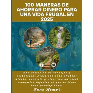 Kempt, Jane 100 maneras de ahorrar dinero para una vida frugal en 2025: Una colección de consejos y estrategias prácticas para ahorrar dinero, invertir y vivir con un nivel económico inferior al que se tiene para Kempt, Jane 100 maneras de ahorrar dinero para una vida frugal en 2025: Una colección de consejos y estrategias prácticas para ahorrar dinero, invertir y vivir con un nivel económico inferior al que se tiene para