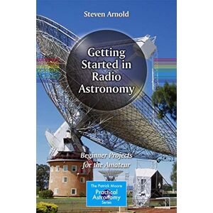 Arnold, Steven Getting Started in Radio Astronomy: Beginner Projects for the Amateur (The Patrick Moore Practical Astronomy Series) Arnold, Steven Getting Started in Radio Astronomy: Beginner Projects for the Amateur (The Patrick Moore Practical Astronomy Series)