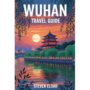 Elijah, Steven Wuhan Travel Guide 2026: Discover the Heart of Central China’s History, Culture, and Modern Wonders (Every travelers guide) Elijah, Steven Wuhan Travel Guide 2026: Discover the Heart of Central China’s History, Culture, and Modern Wonders (Every travelers guide)