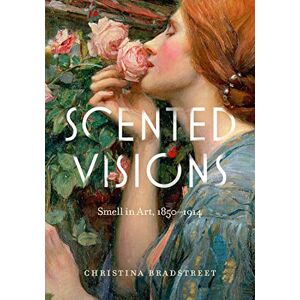 Bradstreet, Christina Scented Visions: Smell in Art, 1850-1914 (Perspectives on Sensory History) Bradstreet, Christina Scented Visions: Smell in Art, 1850-1914 (Perspectives on Sensory History)