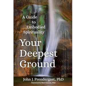 Prendergast, John Your Deepest Ground: A Guide to Embodied Spirituality Prendergast, John Your Deepest Ground: A Guide to Embodied Spirituality