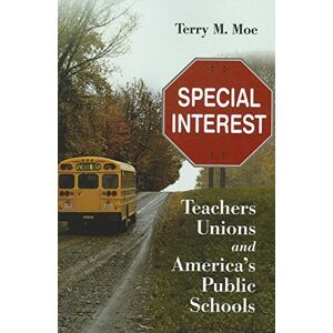 Moe, Terry M. Special Interest: Teachers Unions and America's Public Schools Moe, Terry M. Special Interest: Teachers Unions and America's Public Schools