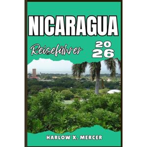 Mercer, Harlow X. NICARAGUA REISEFÜHRER: Ihr Ticket zum Wandern, Erkunden und Genießen der Highlights dieses Reiseziels, das man unbedingt besuchen muss Mercer, Harlow X. NICARAGUA REISEFÜHRER: Ihr Ticket zum Wandern, Erkunden und Genießen der Highlights dieses Reiseziels, das man unbedingt besuchen muss