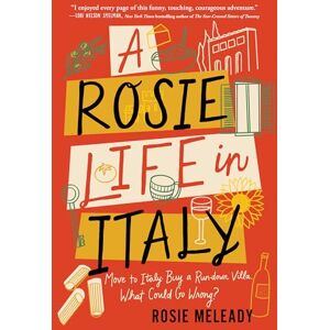 Meleady, Rosie A Rosie Life in Italy: Move to Italy. Buy a Rundown Villa. What Could Go Wrong? Meleady, Rosie A Rosie Life in Italy: Move to Italy. Buy a Rundown Villa. What Could Go Wrong?