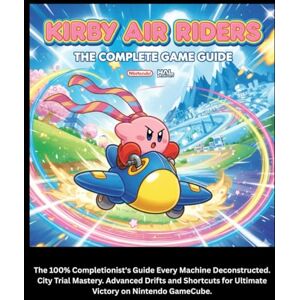 Watson, Charles F KIRBY AIR RIDERS: THE COMPELET GAME GUIDE: The 100% Completionist's Guide Every Machine Deconstructed. City Trial Mastery. Advanced Drifts and Shortcuts for Ultimate Victory on Nintendo GameCube. Watson, Charles F KIRBY AIR RIDERS: THE COMPELET GAME GUIDE: The 100% Completionist's Guide Every Machine Deconstructed. City Trial Mastery. Advanced Drifts and Shortcuts for Ultimate Victory on Nintendo GameCube.