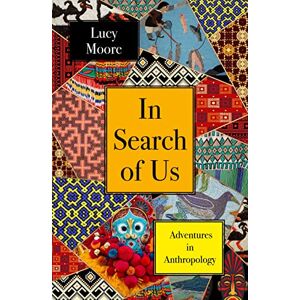 Moore, Lucy In Search of Us: Adventures in Anthropology Moore, Lucy In Search of Us: Adventures in Anthropology
