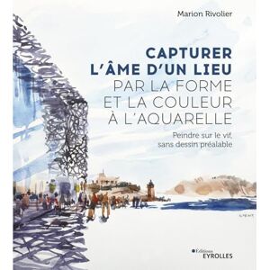Rivolier, Marion Capturer l'âme d'un lieu par la forme et la couleur à l'aquarelle: Peindre sur le vif, sans dessin préalable Rivolier, Marion Capturer l'âme d'un lieu par la forme et la couleur à l'aquarelle: Peindre sur le vif, sans dessin préalable