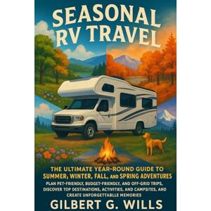 G. Wills, Gilbert Seasonal RV Travel: The Ultimate Year-Round Guide to Summer,Winter, Fall, and Spring Adventures: Plan Pet-Friendly, Budget-Friendly, and Off-Grid ... Campsites, and Create Unforgettable Memories G. Wills, Gilbert Seasonal RV Travel: The Ultimate Year-Round Guide to Summer,Winter, Fall, and Spring Adventures: Plan Pet-Friendly, Budget-Friendly, and Off-Grid ... Campsites, and Create Unforgettable Memories