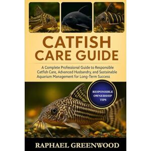 GREENWOOD, RAPHAEL CATFISH CARE GUIDE: A Complete Professional Guide to Responsible Catfish Care, Advanced Husbandry, and Sustainable Aquarium Management for Long-Term Success GREENWOOD, RAPHAEL CATFISH CARE GUIDE: A Complete Professional Guide to Responsible Catfish Care, Advanced Husbandry, and Sustainable Aquarium Management for Long-Term Success