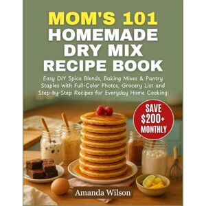 Wilson Mom's 101 Homemade Dry Mix Recipe Book: Easy DIY Spice Blends, Baking Mixes & Pantry Staples with Full-Color Photos, Grocery List and Step-by-Step Recipes for Everyday Home Cooking Wilson Mom's 101 Homemade Dry Mix Recipe Book: Easy DIY Spice Blends, Baking Mixes & Pantry Staples with Full-Color Photos, Grocery List and Step-by-Step Recipes for Everyday Home Cooking