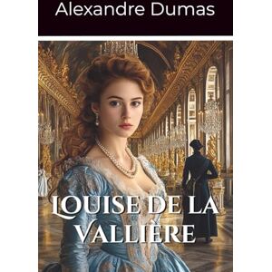 Dumas, Alexandre Louise de la Vallière: Volume 3 Part 3 of the D’Artagnan Series (Annotated) Dumas, Alexandre Louise de la Vallière: Volume 3 Part 3 of the D’Artagnan Series (Annotated)