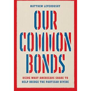 Levendusky, Matthew Our Common Bonds: Using What Americans Share to Help Bridge the Partisan Divide (Chicago Studies in American Politics) Levendusky, Matthew Our Common Bonds: Using What Americans Share to Help Bridge the Partisan Divide (Chicago Studies in American Politics)