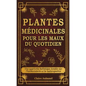 Aubanel, Claire Plantes médicinales pour les maux du quotidien: Une approche holistique fondée sur l’herboristerie et la naturopathie Aubanel, Claire Plantes médicinales pour les maux du quotidien: Une approche holistique fondée sur l’herboristerie et la naturopathie