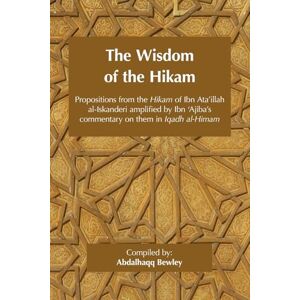 Ibn 'Ajiba, Ahmad The Wisdom of the Hikam: Propositions from the Hikam of Ibn Ata'illah amplified by Ibn 'Ajiba's commentary on them in his Iqadh al-Himam Ibn 'Ajiba, Ahmad The Wisdom of the Hikam: Propositions from the Hikam of Ibn Ata'illah amplified by Ibn 'Ajiba's commentary on them in his Iqadh al-Himam