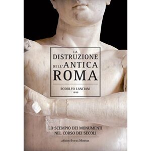 Lanciani, Rodolfo La distruzione dell'antica Roma. Lo scempio dei monumenti nel corso dei secoli Lanciani, Rodolfo La distruzione dell'antica Roma. Lo scempio dei monumenti nel corso dei secoli