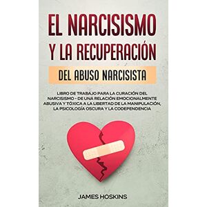 Hoskins, James El Narcisismo y la Recuperación del Abuso Narcisista. Libro de Trabajo Para la Curación del Narcisismo de una Relación Emocionalmente Abusiva y ... la Psicología Oscura y la Codependencia Hoskins, James El Narcisismo y la Recuperación del Abuso Narcisista. Libro de Trabajo Para la Curación del Narcisismo de una Relación Emocionalmente Abusiva y ... la Psicología Oscura y la Codependencia