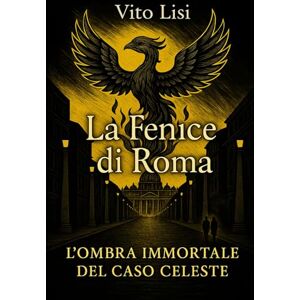 Lisi, Vito La Fenice di Roma: "L'Ombra Immortale del Caso Celeste" (Giallo Italiano) Lisi, Vito La Fenice di Roma: "L'Ombra Immortale del Caso Celeste" (Giallo Italiano)