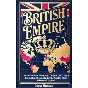 Hudson, Lucas British Empire: The Epic Story of Ambition, Conquest, and Legacy Behind the Rise and Fall of the World’s Most Influential Empire Hudson, Lucas British Empire: The Epic Story of Ambition, Conquest, and Legacy Behind the Rise and Fall of the World’s Most Influential Empire
