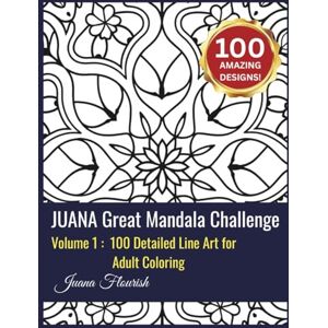 Flourish, Juana JUANA Great Mandala Challenge: Volume 1: 100 Detailed Line Art for Adult Coloring Flourish, Juana JUANA Great Mandala Challenge: Volume 1: 100 Detailed Line Art for Adult Coloring