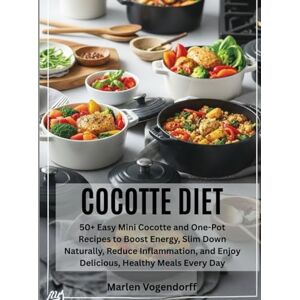 Vogendorff, Marlen Cocotte Diet: 50+ Easy Mini Cocotte and One-Pot Recipes to Boost Energy, Slim Down Naturally, Reduce Inflammation, and Enjoy Delicious, Healthy Meals Every Day Vogendorff, Marlen Cocotte Diet: 50+ Easy Mini Cocotte and One-Pot Recipes to Boost Energy, Slim Down Naturally, Reduce Inflammation, and Enjoy Delicious, Healthy Meals Every Day
