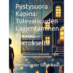Singh Bassi, Mr. Harvinder Pystysuora Kapina: Tulevaisuuden Laajentaminen Kerros Kerrokselta: Kun unelmat kasvavat korkeammalle – Kamaal Purasta maailmanlaajuiseksi tehtäväksi Singh Bassi, Mr. Harvinder Pystysuora Kapina: Tulevaisuuden Laajentaminen Kerros Kerrokselta: Kun unelmat kasvavat korkeammalle – Kamaal Purasta maailmanlaajuiseksi tehtäväksi