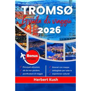 Kush, Herbert TRØMSO GUIDA DI VIAGGIO 2026: Esplora esperienze indimenticabili nei luoghi più iconici della Scandinavia settentrionale, eventi unici e sapori locali Kush, Herbert TRØMSO GUIDA DI VIAGGIO 2026: Esplora esperienze indimenticabili nei luoghi più iconici della Scandinavia settentrionale, eventi unici e sapori locali
