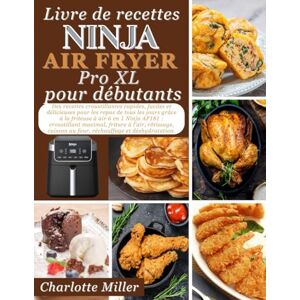 Miller, Charlotte Livre de recettes Ninja Air Fryer Pro XL pour debutants: Des recettes croustillantes rapides, faciles et delicieuses pour les repas de tous les jours grace a la friteuse a air 6 en 1 Ninja AF181 Miller, Charlotte Livre de recettes Ninja Air Fryer Pro XL pour debutants: Des recettes croustillantes rapides, faciles et delicieuses pour les repas de tous les jours grace a la friteuse a air 6 en 1 Ninja AF181