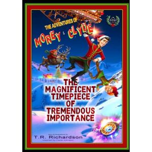 Richardson, T.R. The Adventures of Morey & Clyde Santa's Sleigh Squad: in The Magnificent Timepiece of Tremendous Importance. Richardson, T.R. The Adventures of Morey & Clyde Santa's Sleigh Squad: in The Magnificent Timepiece of Tremendous Importance.