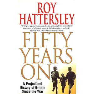 Hattersley, Roy 50 Years On: A Prejudiced History of Britain Since the War Hattersley, Roy 50 Years On: A Prejudiced History of Britain Since the War