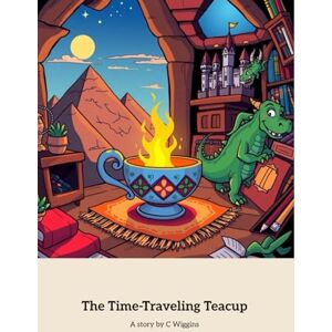 W, Mr Chris The Time-Traveling Teacup: Adventures Through Time and Imagination W, Mr Chris The Time-Traveling Teacup: Adventures Through Time and Imagination