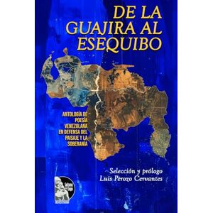 Perozo Cervantes, Luis De la Guajira al Esequibo:: Antología de poesía venezolana en defensa del paisaje y la soberanía Perozo Cervantes, Luis De la Guajira al Esequibo:: Antología de poesía venezolana en defensa del paisaje y la soberanía