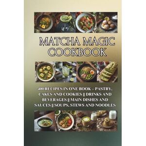 Tou, Ben Matcha Magic Cookbook: 400 Recipes in One Book – Pastry, Cakes and Cookies Drinks and Beverages Main Dishes and Sauces Soups, Stews and Noodles Tou, Ben Matcha Magic Cookbook: 400 Recipes in One Book – Pastry, Cakes and Cookies Drinks and Beverages Main Dishes and Sauces Soups, Stews and Noodles